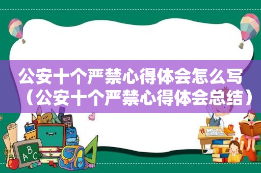 公安十个严禁心得体会怎么写（公安十个严禁心得体会总结）