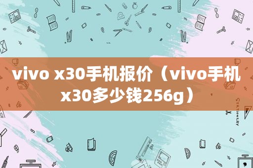 vivo x30手机报价（vivo手机x30多少钱256g）