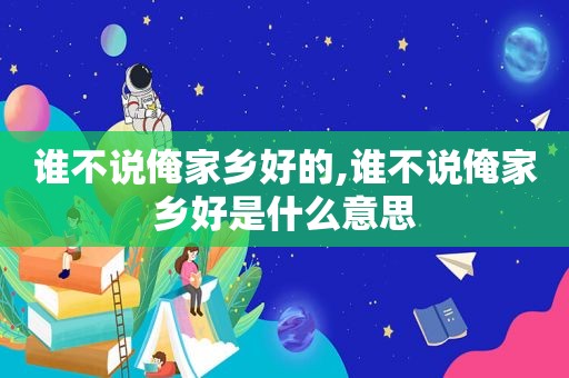 谁不说俺家乡好的,谁不说俺家乡好是什么意思
