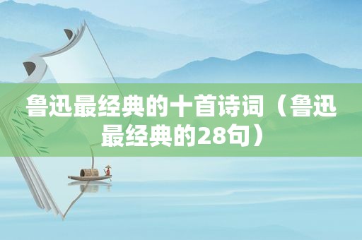 鲁迅最经典的十首诗词（鲁迅最经典的28句）