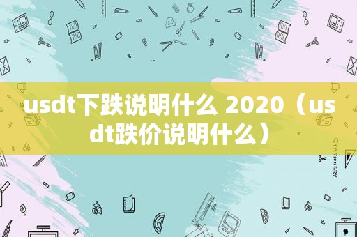 usdt下跌说明什么 2020（usdt跌价说明什么）