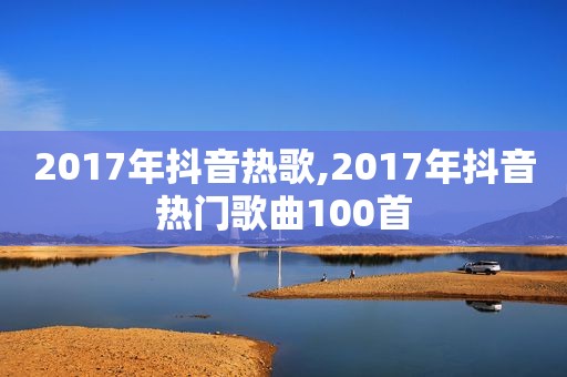 2017年抖音热歌,2017年抖音热门歌曲100首