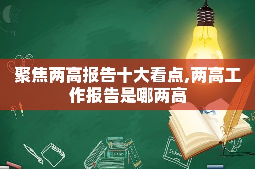 聚焦两高报告十大看点,两高工作报告是哪两高