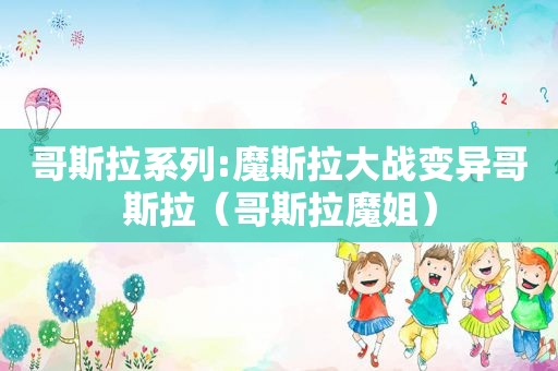 哥斯拉系列:魔斯拉大战变异哥斯拉（哥斯拉魔姐）