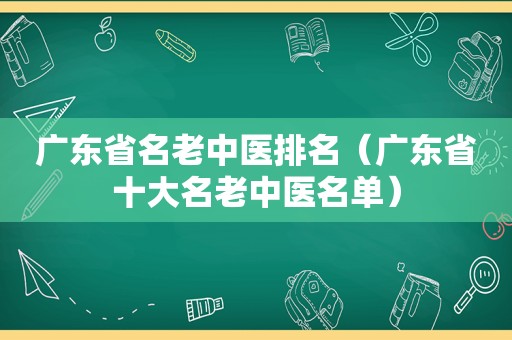 广东省名老中医排名（广东省十大名老中医名单）