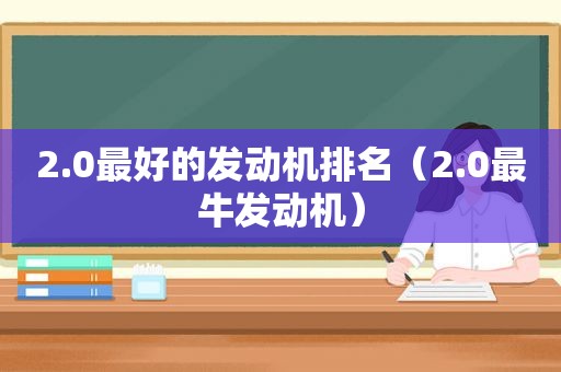 2.0最好的发动机排名（2.0最牛发动机）