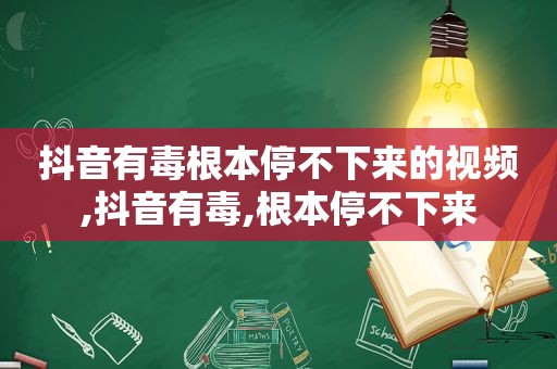 抖音有毒根本停不下来的视频,抖音有毒,根本停不下来