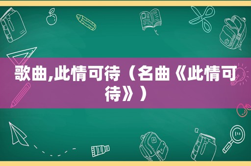 歌曲,此情可待（名曲《此情可待》）