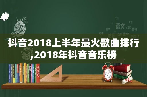 抖音2018上半年最火歌曲排行,2018年抖音音乐榜
