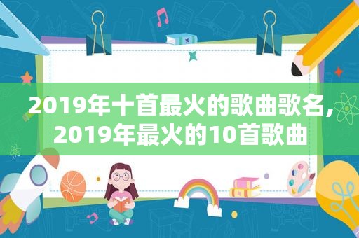 2019年十首最火的歌曲歌名,2019年最火的10首歌曲