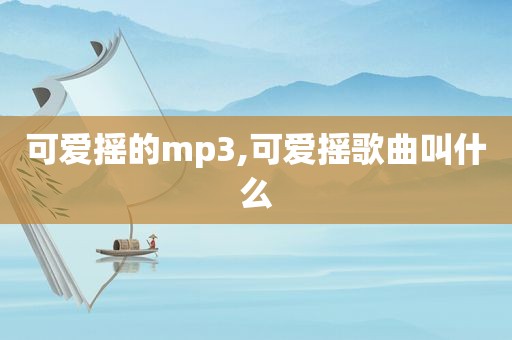可爱摇的mp3,可爱摇歌曲叫什么
