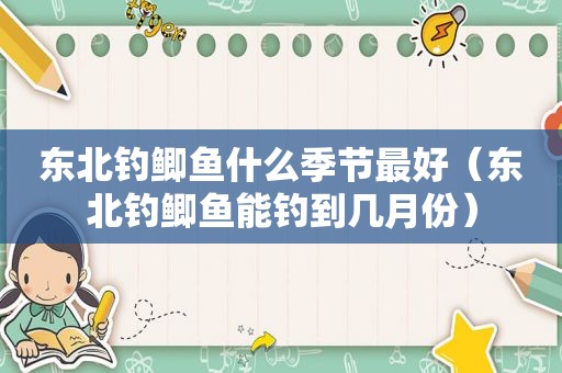 东北钓鲫鱼什么季节最好（东北钓鲫鱼能钓到几月份）