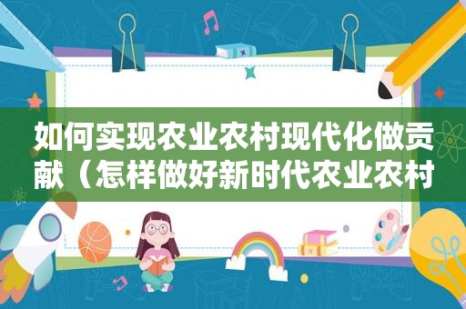 如何实现农业农村现代化做贡献（怎样做好新时代农业农村工作）