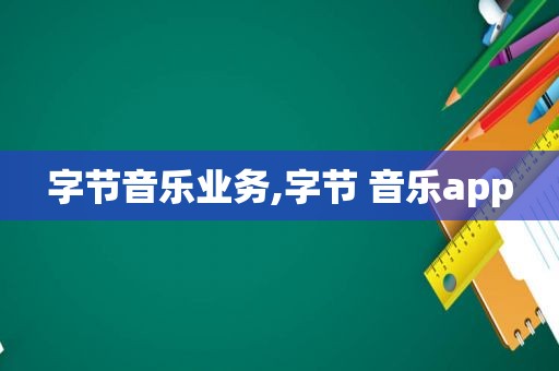 字节音乐业务,字节 音乐app