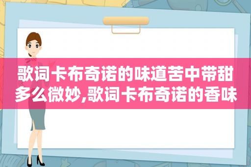 歌词卡布奇诺的味道苦中带甜多么微妙,歌词卡布奇诺的香味我无路可退