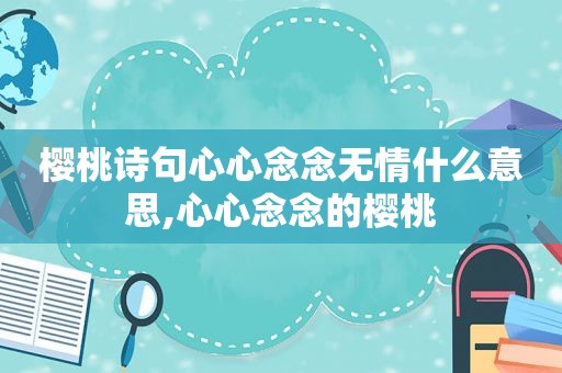 樱桃诗句心心念念无情什么意思,心心念念的樱桃