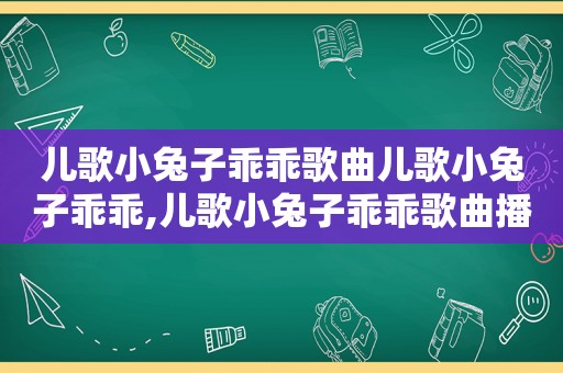 儿歌小兔子乖乖歌曲儿歌小兔子乖乖,儿歌小兔子乖乖歌曲播放数鸭子
