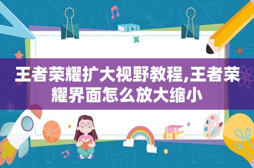 王者荣耀扩大视野教程,王者荣耀界面怎么放大缩小