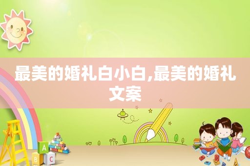 最美的婚礼白小白,最美的婚礼文案