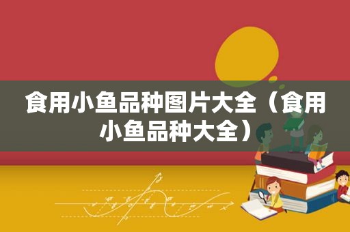 食用小鱼品种图片大全（食用小鱼品种大全）