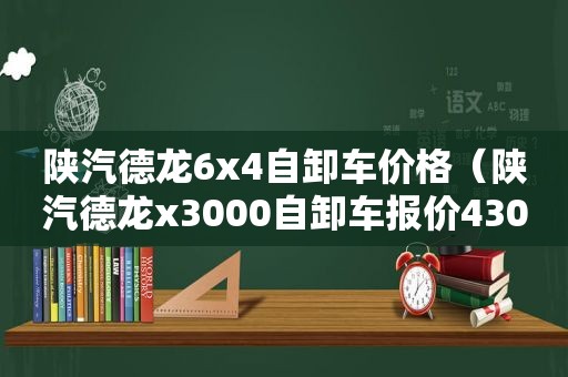 陕汽德龙6x4自卸车价格（陕汽德龙x3000自卸车报价430）