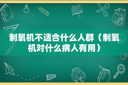制氧机不适合什么人群（制氧机对什么病人有用）