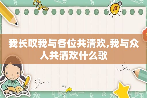 我长叹我与各位共清欢,我与众人共清欢什么歌