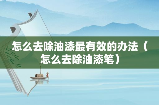 怎么去除油漆最有效的办法（怎么去除油漆笔）