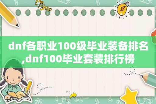 dnf各职业100级毕业装备排名,dnf100毕业套装排行榜