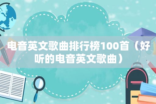 电音英文歌曲排行榜100首（好听的电音英文歌曲）