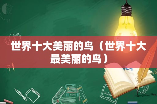 世界十大美丽的鸟（世界十大最美丽的鸟）