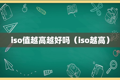 iso值越高越好吗（iso越高）