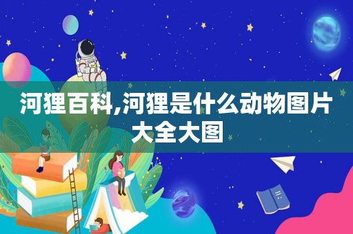 河狸百科,河狸是什么动物图片大全大图