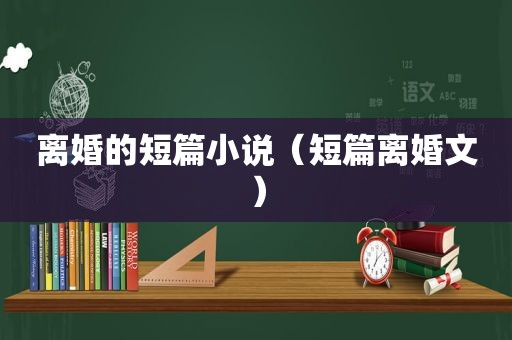 离婚的短篇小说（短篇离婚文）