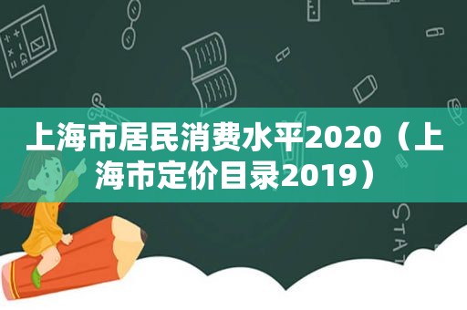 上海市居民消费水平2020（上海市定价目录2019）