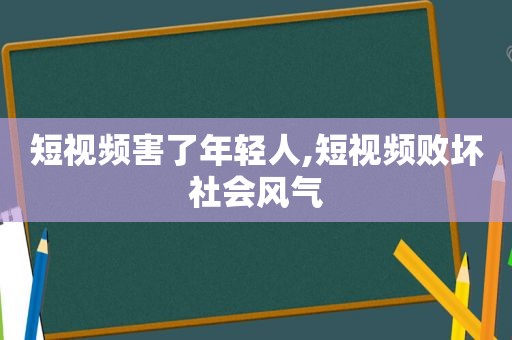 短视频害了年轻人,短视频败坏社会风气 短视频害了年轻人,短视频败坏社会风气