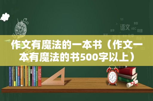 作文有魔法的一本书（作文一本有魔法的书500字以上）