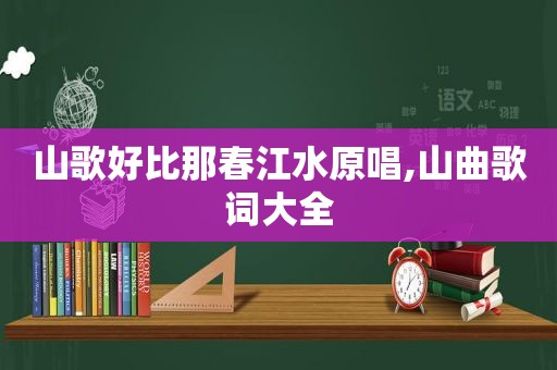 山歌好比那春江水原唱,山曲歌词大全