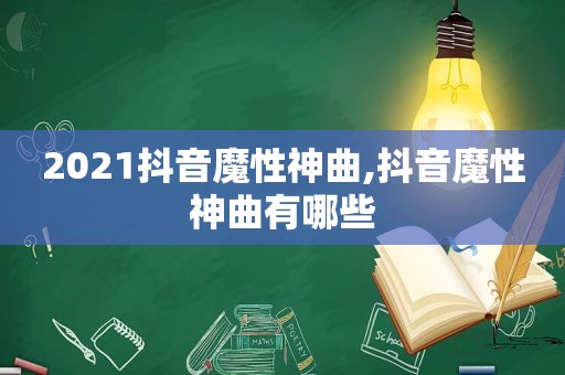 2021抖音魔性神曲,抖音魔性神曲有哪些