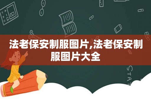 法老保安制服图片,法老保安制服图片大全