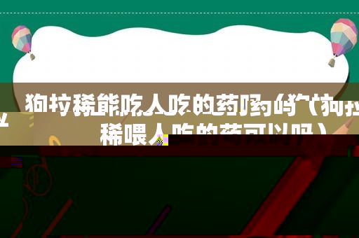 狗拉稀能吃人吃的药吗（狗拉稀喂人吃的药可以吗）