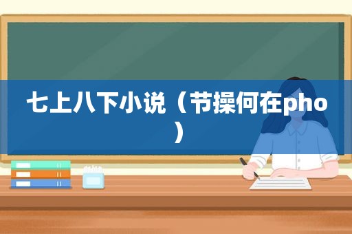 七上八下小说（节操何在pho）