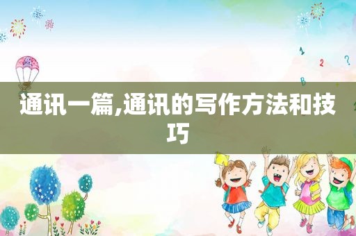 通讯一篇,通讯的写作方法和技巧