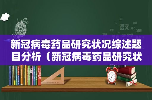 新冠病毒药品研究状况综述题目分析（新冠病毒药品研究状况综述论文）
