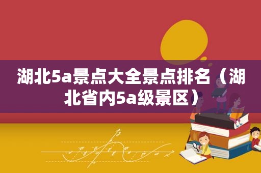 湖北5a景点大全景点排名（湖北省内5a级景区）