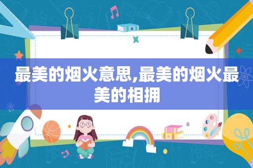 最美的烟火意思,最美的烟火最美的相拥