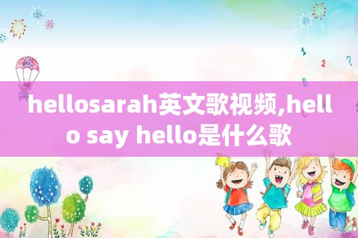 hellosarah英文歌视频,hello say hello是什么歌