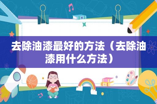 去除油漆最好的方法（去除油漆用什么方法）