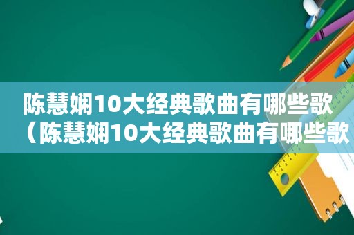 陈慧娴10大经典歌曲有哪些歌（陈慧娴10大经典歌曲有哪些歌曲）