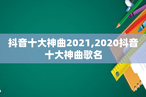 抖音十大神曲2021,2020抖音十大神曲歌名